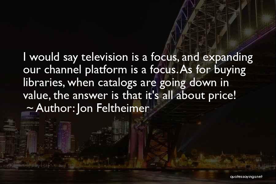 Jon Feltheimer Quotes: I Would Say Television Is A Focus, And Expanding Our Channel Platform Is A Focus. As For Buying Libraries, When