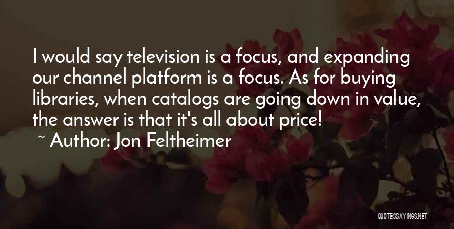 Jon Feltheimer Quotes: I Would Say Television Is A Focus, And Expanding Our Channel Platform Is A Focus. As For Buying Libraries, When