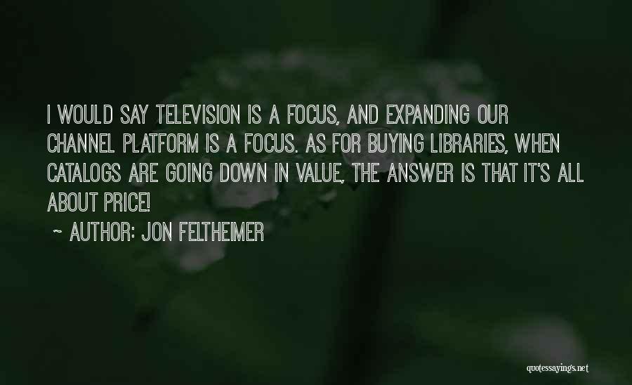 Jon Feltheimer Quotes: I Would Say Television Is A Focus, And Expanding Our Channel Platform Is A Focus. As For Buying Libraries, When