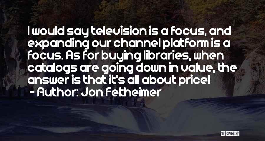 Jon Feltheimer Quotes: I Would Say Television Is A Focus, And Expanding Our Channel Platform Is A Focus. As For Buying Libraries, When