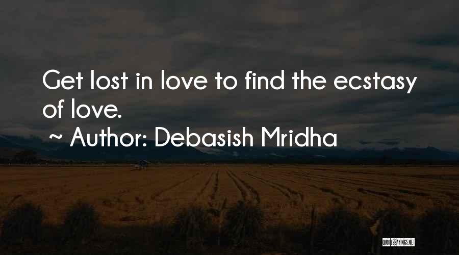 Debasish Mridha Quotes: Get Lost In Love To Find The Ecstasy Of Love.