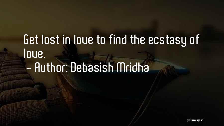 Debasish Mridha Quotes: Get Lost In Love To Find The Ecstasy Of Love.