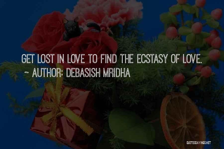 Debasish Mridha Quotes: Get Lost In Love To Find The Ecstasy Of Love.