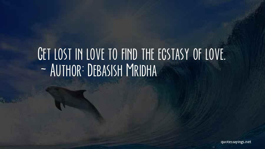 Debasish Mridha Quotes: Get Lost In Love To Find The Ecstasy Of Love.