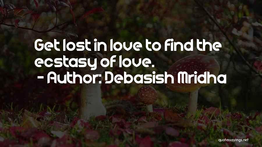 Debasish Mridha Quotes: Get Lost In Love To Find The Ecstasy Of Love.