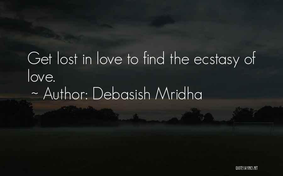 Debasish Mridha Quotes: Get Lost In Love To Find The Ecstasy Of Love.