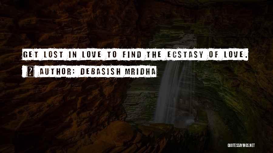 Debasish Mridha Quotes: Get Lost In Love To Find The Ecstasy Of Love.
