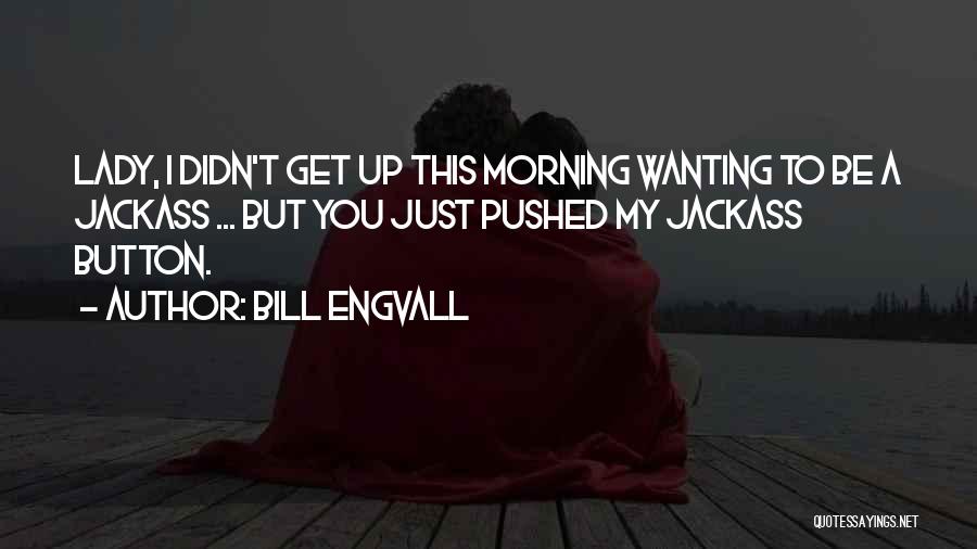 Bill Engvall Quotes: Lady, I Didn't Get Up This Morning Wanting To Be A Jackass ... But You Just Pushed My Jackass Button.
