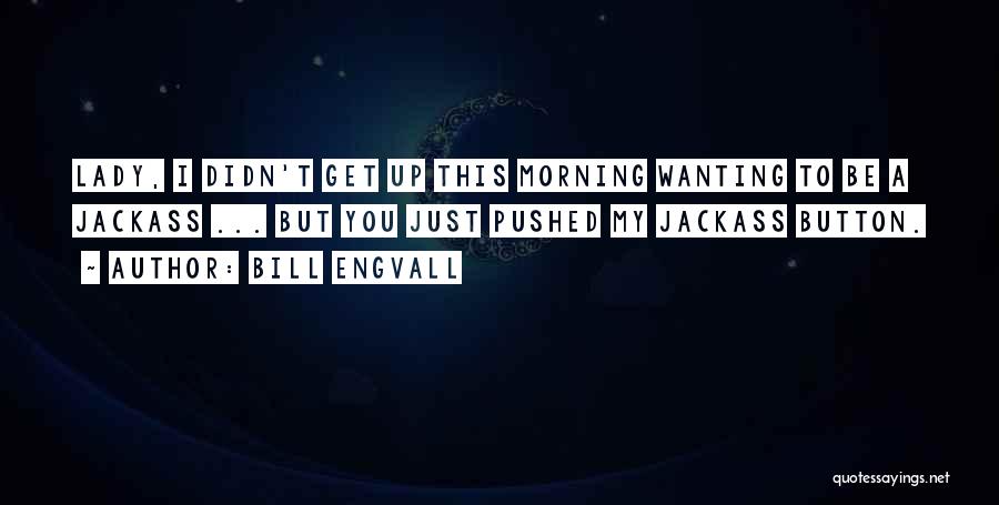 Bill Engvall Quotes: Lady, I Didn't Get Up This Morning Wanting To Be A Jackass ... But You Just Pushed My Jackass Button.