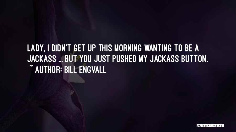 Bill Engvall Quotes: Lady, I Didn't Get Up This Morning Wanting To Be A Jackass ... But You Just Pushed My Jackass Button.