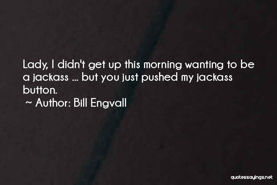 Bill Engvall Quotes: Lady, I Didn't Get Up This Morning Wanting To Be A Jackass ... But You Just Pushed My Jackass Button.