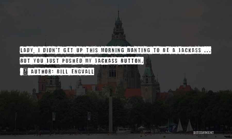 Bill Engvall Quotes: Lady, I Didn't Get Up This Morning Wanting To Be A Jackass ... But You Just Pushed My Jackass Button.