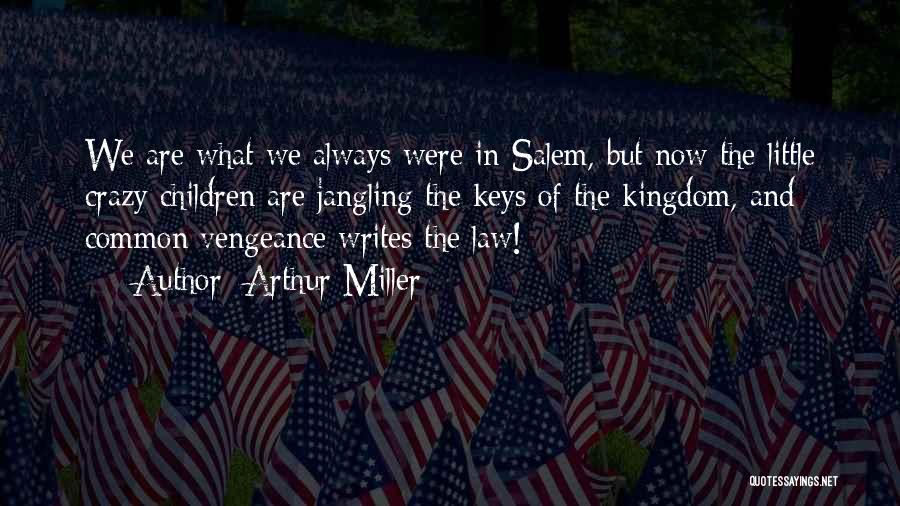 Arthur Miller Quotes: We Are What We Always Were In Salem, But Now The Little Crazy Children Are Jangling The Keys Of The