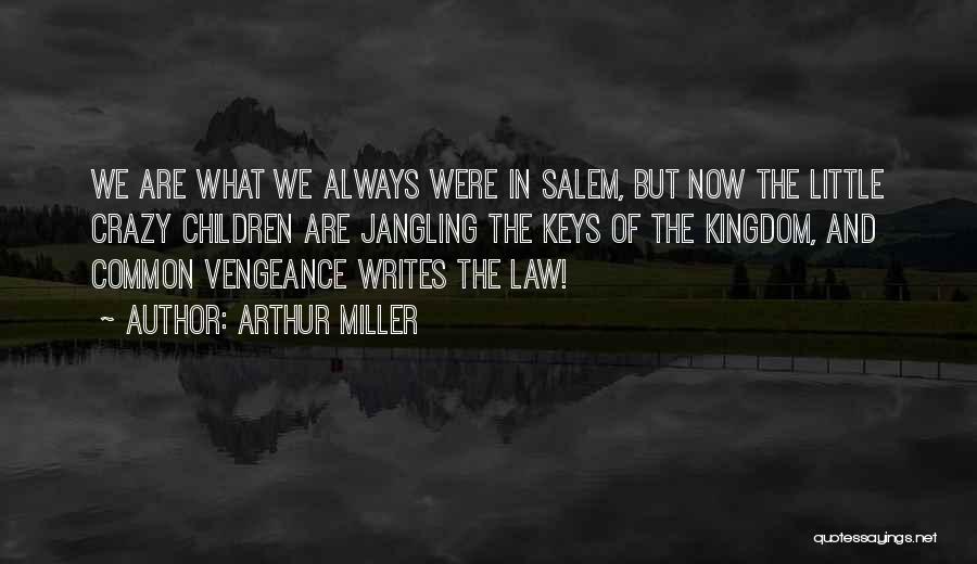Arthur Miller Quotes: We Are What We Always Were In Salem, But Now The Little Crazy Children Are Jangling The Keys Of The