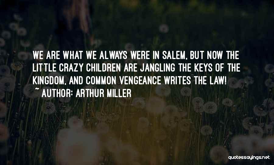 Arthur Miller Quotes: We Are What We Always Were In Salem, But Now The Little Crazy Children Are Jangling The Keys Of The