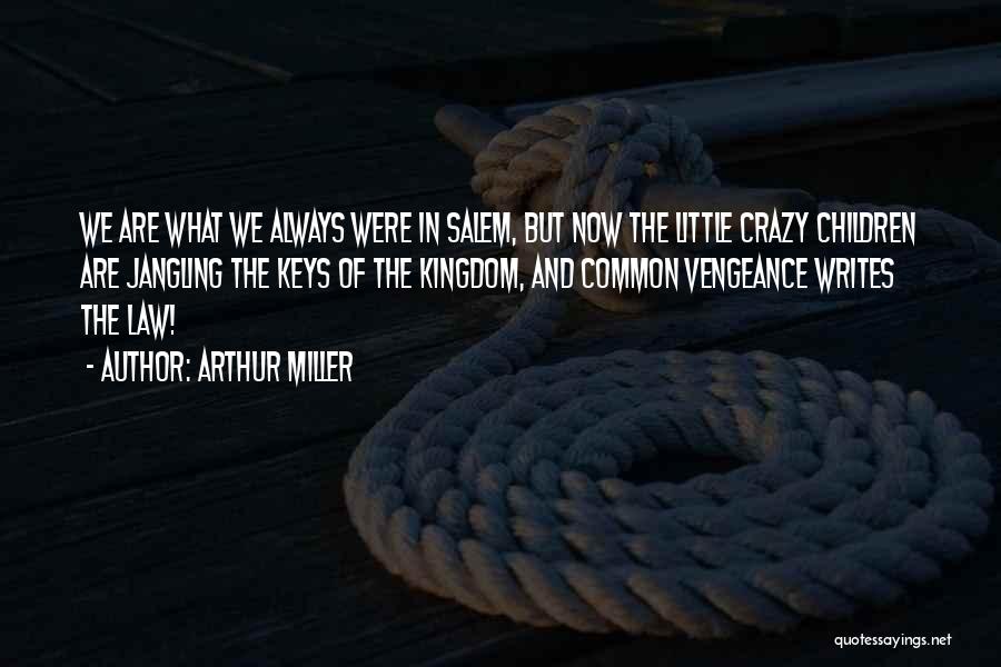 Arthur Miller Quotes: We Are What We Always Were In Salem, But Now The Little Crazy Children Are Jangling The Keys Of The