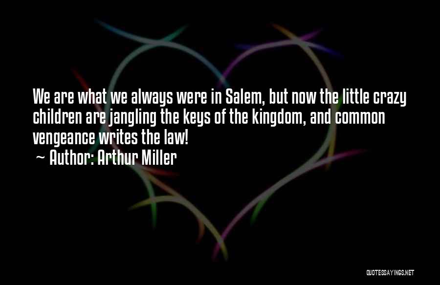 Arthur Miller Quotes: We Are What We Always Were In Salem, But Now The Little Crazy Children Are Jangling The Keys Of The