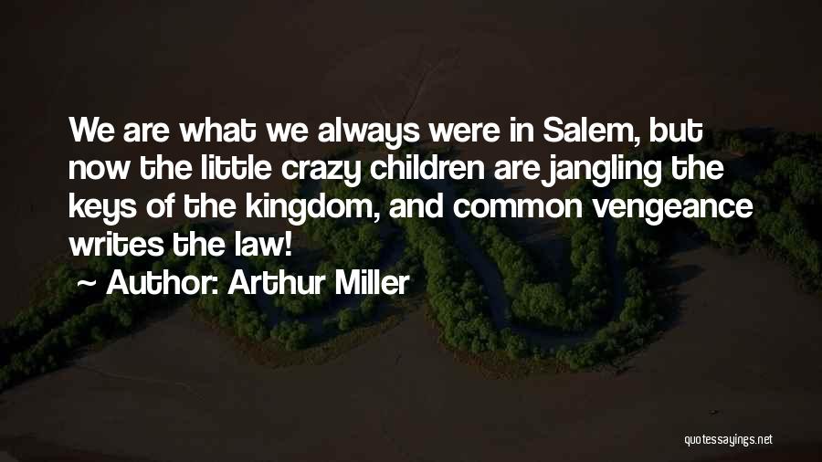 Arthur Miller Quotes: We Are What We Always Were In Salem, But Now The Little Crazy Children Are Jangling The Keys Of The