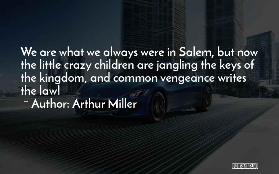 Arthur Miller Quotes: We Are What We Always Were In Salem, But Now The Little Crazy Children Are Jangling The Keys Of The