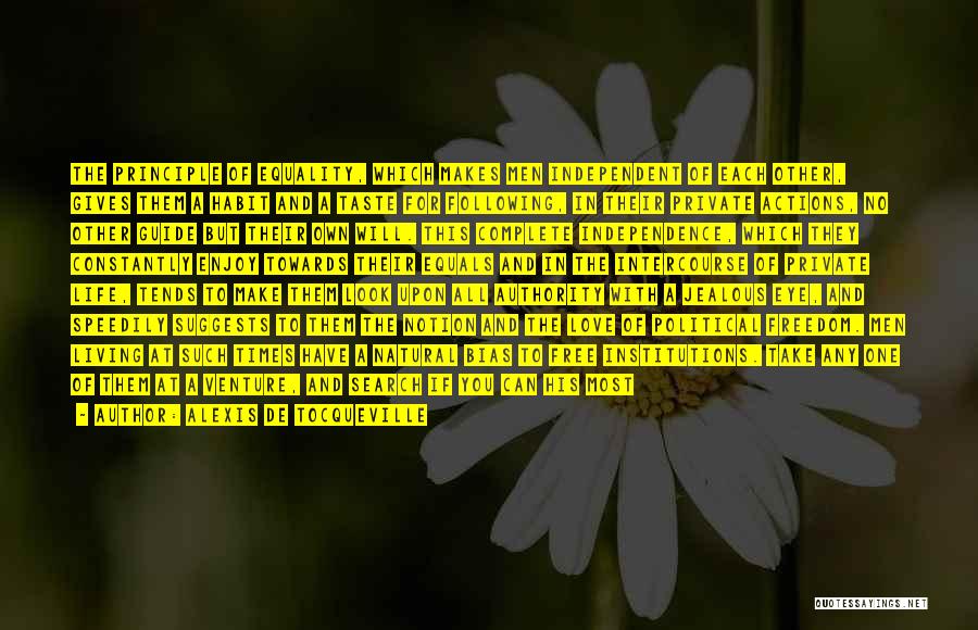 Alexis De Tocqueville Quotes: The Principle Of Equality, Which Makes Men Independent Of Each Other, Gives Them A Habit And A Taste For Following,