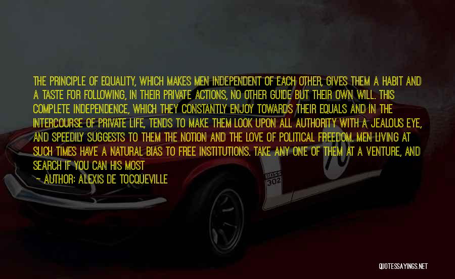 Alexis De Tocqueville Quotes: The Principle Of Equality, Which Makes Men Independent Of Each Other, Gives Them A Habit And A Taste For Following,