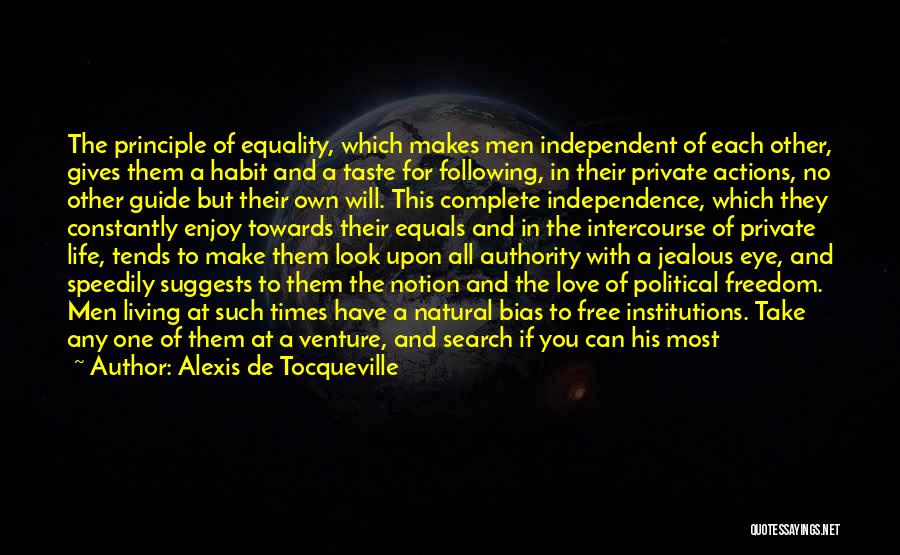 Alexis De Tocqueville Quotes: The Principle Of Equality, Which Makes Men Independent Of Each Other, Gives Them A Habit And A Taste For Following,