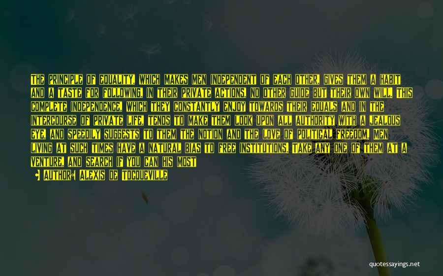 Alexis De Tocqueville Quotes: The Principle Of Equality, Which Makes Men Independent Of Each Other, Gives Them A Habit And A Taste For Following,