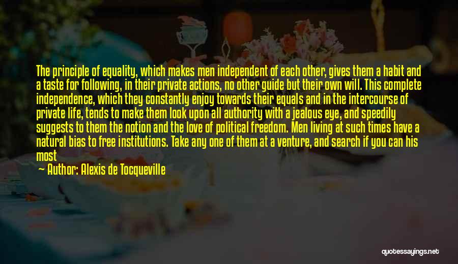 Alexis De Tocqueville Quotes: The Principle Of Equality, Which Makes Men Independent Of Each Other, Gives Them A Habit And A Taste For Following,