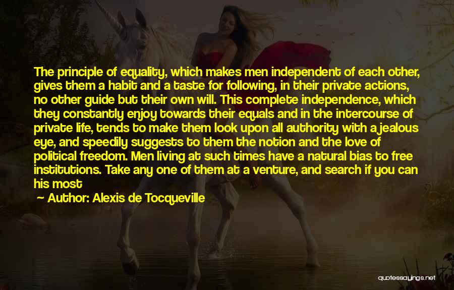 Alexis De Tocqueville Quotes: The Principle Of Equality, Which Makes Men Independent Of Each Other, Gives Them A Habit And A Taste For Following,