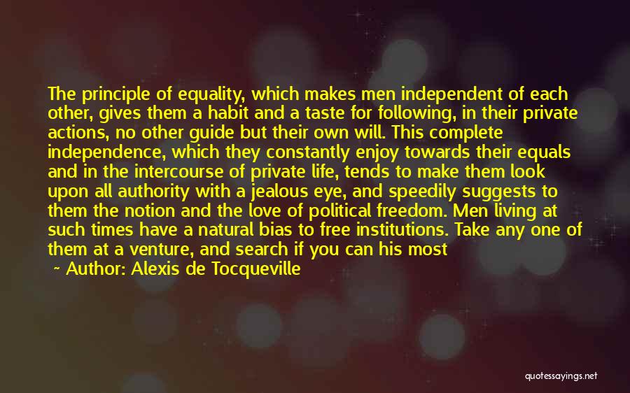 Alexis De Tocqueville Quotes: The Principle Of Equality, Which Makes Men Independent Of Each Other, Gives Them A Habit And A Taste For Following,