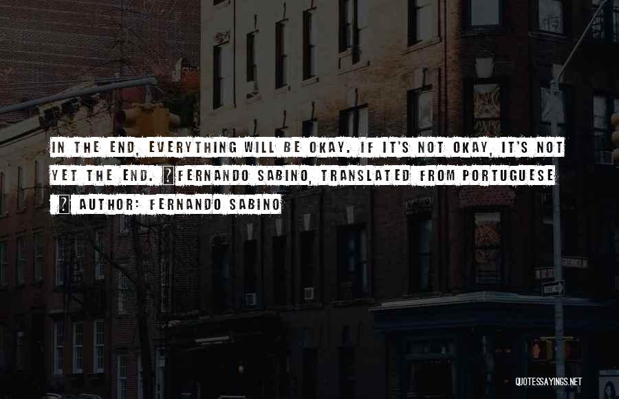 Fernando Sabino Quotes: In The End, Everything Will Be Okay. If It's Not Okay, It's Not Yet The End. ~fernando Sabino, Translated From