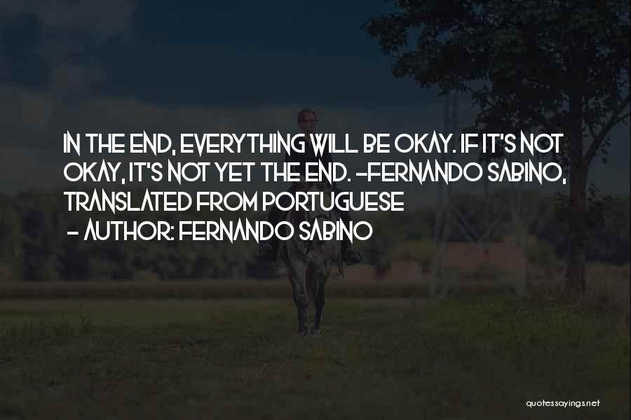 Fernando Sabino Quotes: In The End, Everything Will Be Okay. If It's Not Okay, It's Not Yet The End. ~fernando Sabino, Translated From