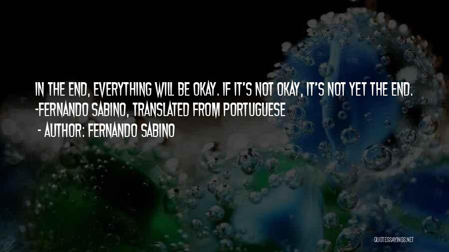 Fernando Sabino Quotes: In The End, Everything Will Be Okay. If It's Not Okay, It's Not Yet The End. ~fernando Sabino, Translated From