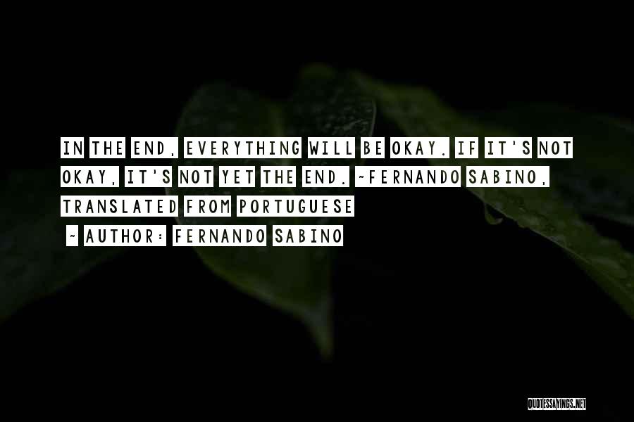 Fernando Sabino Quotes: In The End, Everything Will Be Okay. If It's Not Okay, It's Not Yet The End. ~fernando Sabino, Translated From