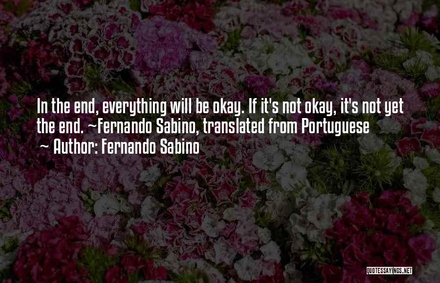 Fernando Sabino Quotes: In The End, Everything Will Be Okay. If It's Not Okay, It's Not Yet The End. ~fernando Sabino, Translated From