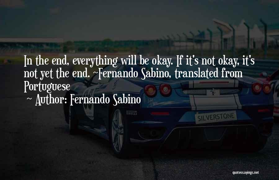 Fernando Sabino Quotes: In The End, Everything Will Be Okay. If It's Not Okay, It's Not Yet The End. ~fernando Sabino, Translated From