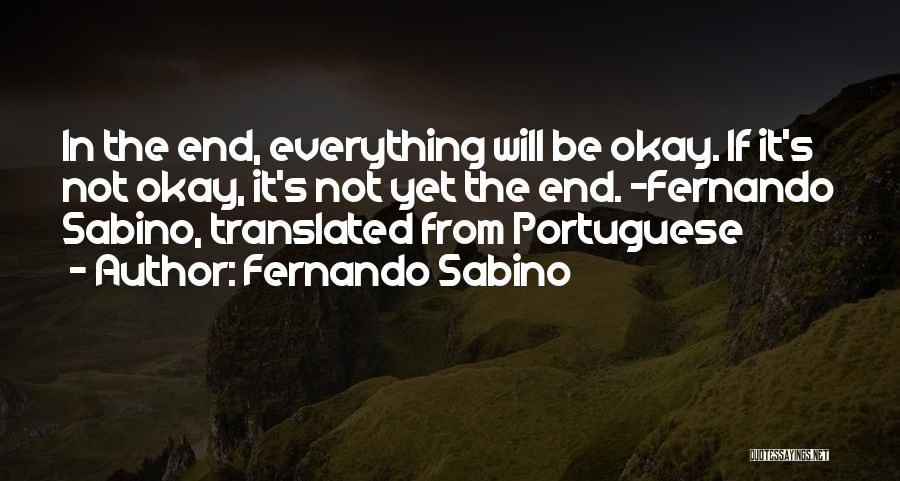 Fernando Sabino Quotes: In The End, Everything Will Be Okay. If It's Not Okay, It's Not Yet The End. ~fernando Sabino, Translated From