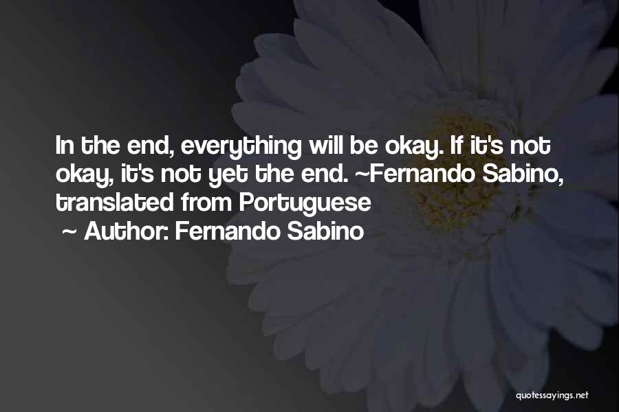 Fernando Sabino Quotes: In The End, Everything Will Be Okay. If It's Not Okay, It's Not Yet The End. ~fernando Sabino, Translated From