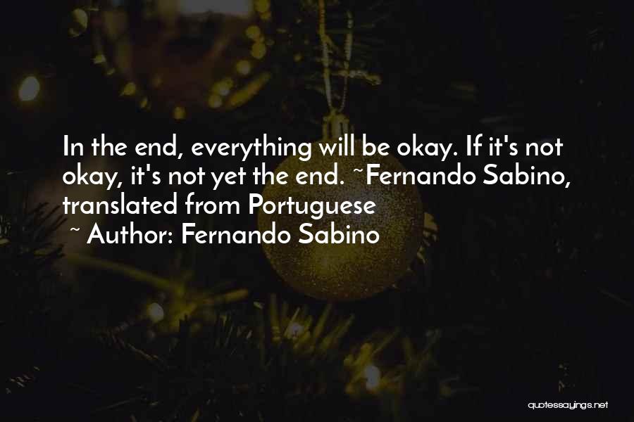 Fernando Sabino Quotes: In The End, Everything Will Be Okay. If It's Not Okay, It's Not Yet The End. ~fernando Sabino, Translated From