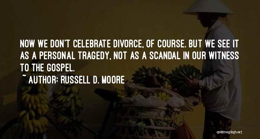 Russell D. Moore Quotes: Now We Don't Celebrate Divorce, Of Course. But We See It As A Personal Tragedy, Not As A Scandal In