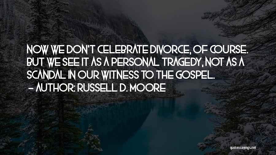Russell D. Moore Quotes: Now We Don't Celebrate Divorce, Of Course. But We See It As A Personal Tragedy, Not As A Scandal In