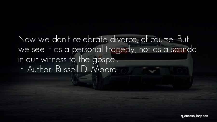 Russell D. Moore Quotes: Now We Don't Celebrate Divorce, Of Course. But We See It As A Personal Tragedy, Not As A Scandal In