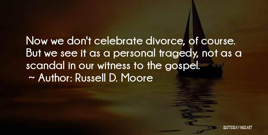 Russell D. Moore Quotes: Now We Don't Celebrate Divorce, Of Course. But We See It As A Personal Tragedy, Not As A Scandal In