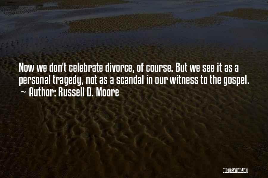 Russell D. Moore Quotes: Now We Don't Celebrate Divorce, Of Course. But We See It As A Personal Tragedy, Not As A Scandal In