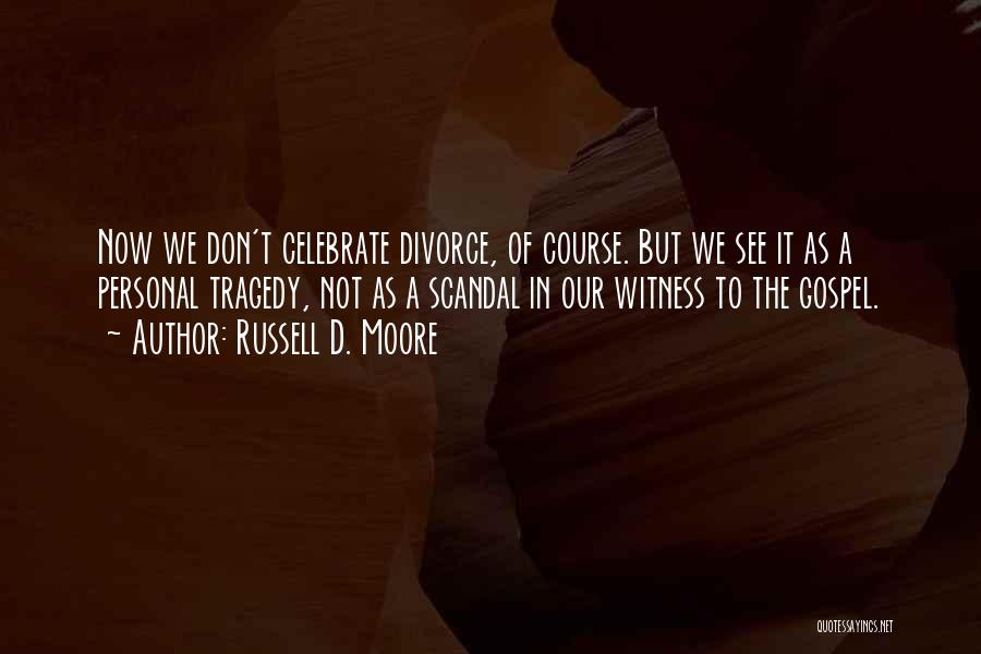 Russell D. Moore Quotes: Now We Don't Celebrate Divorce, Of Course. But We See It As A Personal Tragedy, Not As A Scandal In