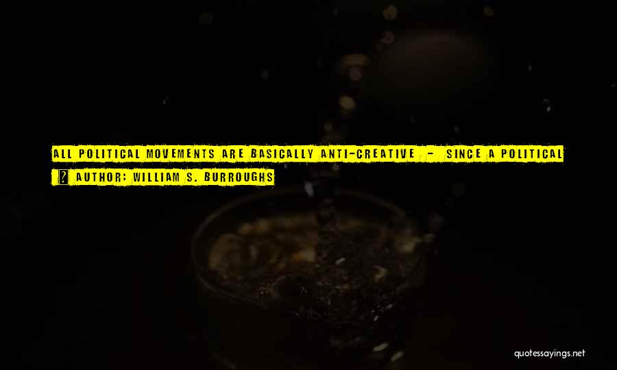 William S. Burroughs Quotes: All Political Movements Are Basically Anti-creative - Since A Political Movement Is A Form Of War. There's No Place For