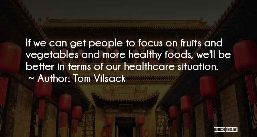 Tom Vilsack Quotes: If We Can Get People To Focus On Fruits And Vegetables And More Healthy Foods, We'll Be Better In Terms