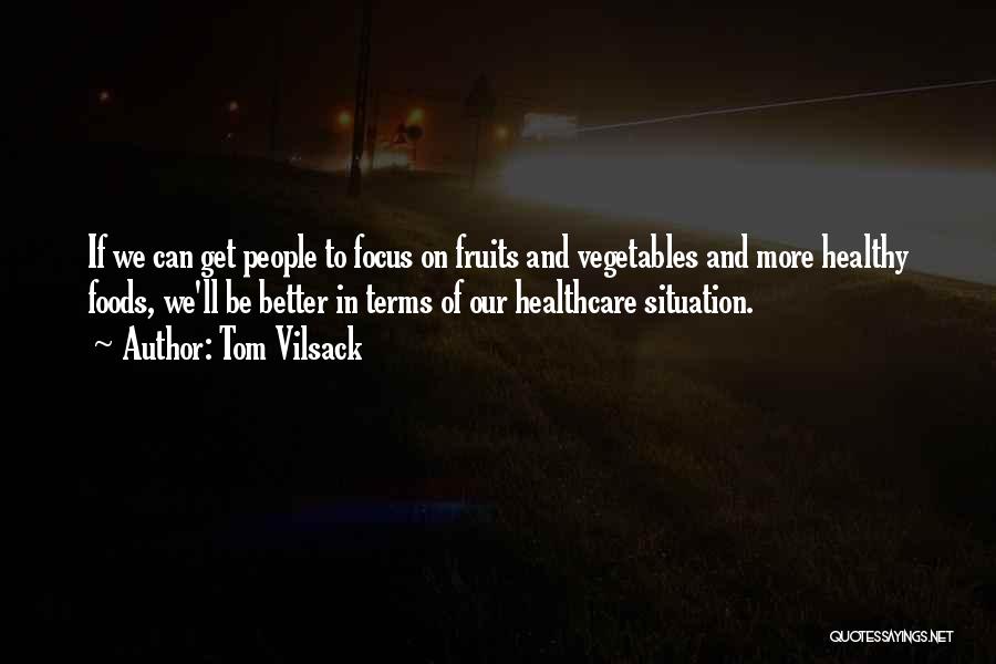 Tom Vilsack Quotes: If We Can Get People To Focus On Fruits And Vegetables And More Healthy Foods, We'll Be Better In Terms