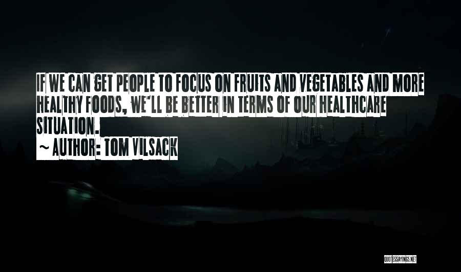 Tom Vilsack Quotes: If We Can Get People To Focus On Fruits And Vegetables And More Healthy Foods, We'll Be Better In Terms