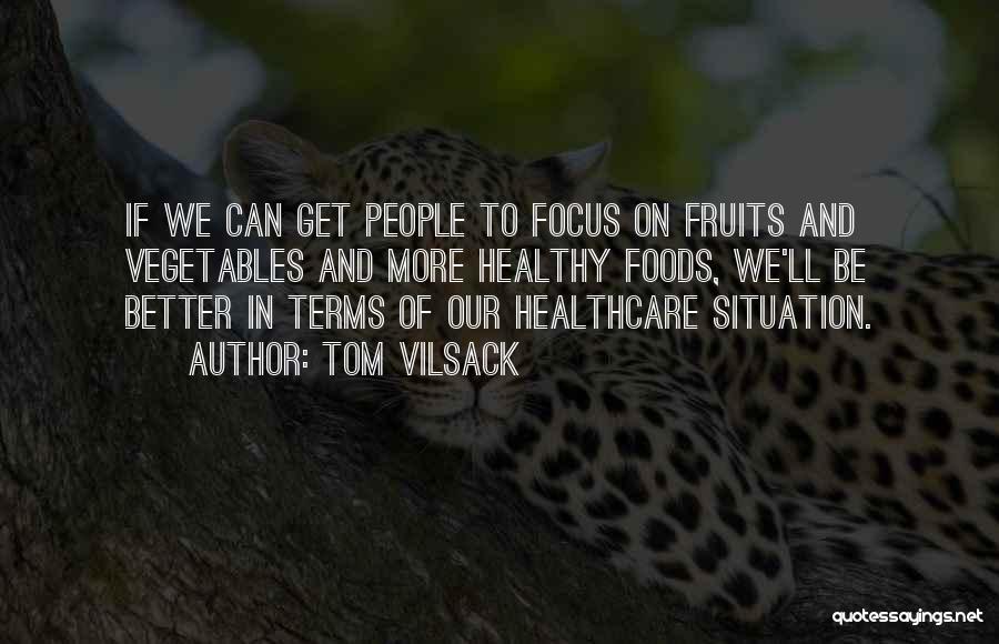 Tom Vilsack Quotes: If We Can Get People To Focus On Fruits And Vegetables And More Healthy Foods, We'll Be Better In Terms